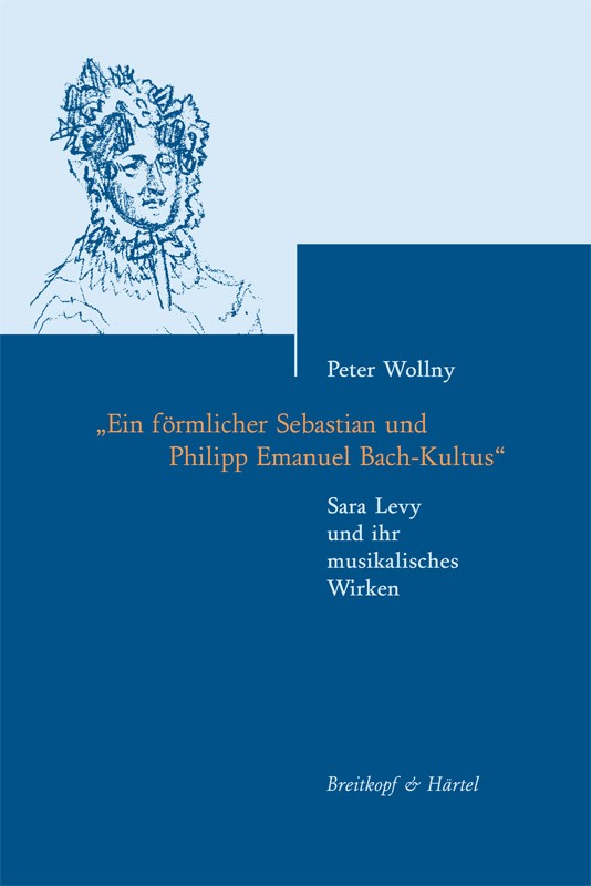 Ein förmlicher Sebastian und Philipp Emanuel&nbsp;&nbsp;Bach-Kultus Sara Levy und ihr musikalisches&nbsp;&nbsp;Wirken