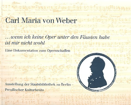 Carl Maria von Weber - wenn ich keine Oper  unter den Fäusten habe ist mir nicht wohl  Ausstellungskatalog 2002