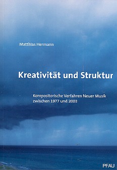 Kreativität und Struktur Kompositorische Verfahren Neuer Musik  zwischen 1977 und 2003  
