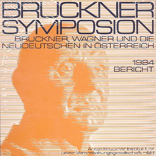 Bruckner, Wagner und die Neudeutschen in Österreich  Bericht zum Bruckner Symposion Linz 1984  