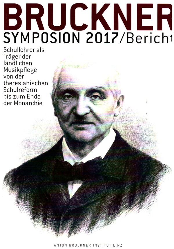 Bruckner Symposium 2017  Schullehrer als Träger der ländlischen Musikpflege von der  theresianischen Schulreform bis zum Ende der Monarchie