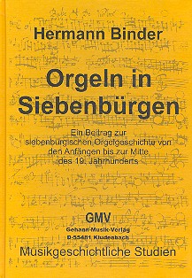 Orgeln in Siebenbürgen  Ein Beitrag zur siebenbürgischen Orgelgeschichte  von den Anfängen bis zur Mitte des 19. Jahrhunderts
