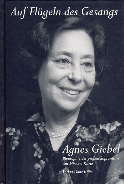 Auf Flügeln des Gesanges - Agnes Giebel  Biographie der grossen Sopranistin  