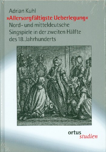 Allersorgfältigste Ueberlegung  Nord- und mitteldeutsche  Singspiele in der zweiten Hälfte des 18. Jahrhunderts  