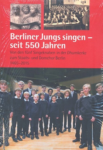 Berliner Jungs singen - seit 550 Jahren  Von den fünf Singeknaben in der Dhumkerke  zum Staats- und Domchor Berlin (1465-2015)