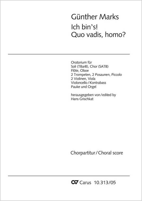 Ich binÆs! Quo vadis, homo?&nbsp;&nbsp;Soli TBarB, Coro SATB, Fl, Ob, 2 Tr, 2 Trb, Pic, Timp, 2 Vl, Va, Vc/Cb&nbsp;&nbsp;CH CP