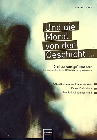 Und die Moral von der Geschicht&nbsp;&nbsp;3 schaurige Moritate für gem Chor divisi&nbsp;&nbsp;jazzig arrangiert, Partitur