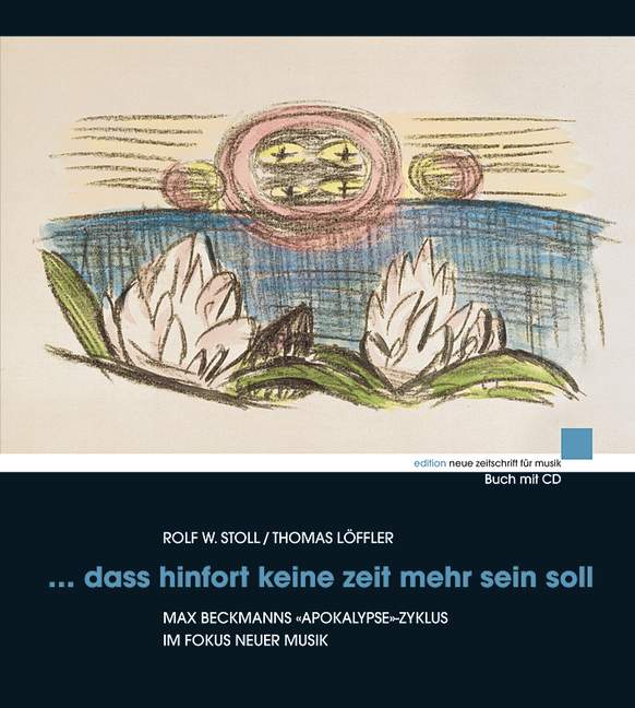 dass hinfort keine Zeit mehr sein soll (+CD)&nbsp;&nbsp;Max Beckmanns «Apokalypse»-Zyklus im Fokus neuer Musik&nbsp;&nbsp;