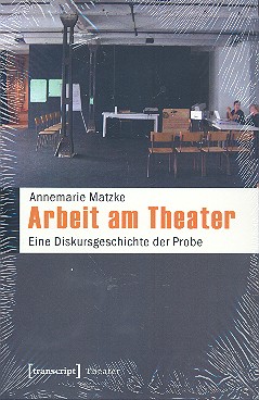 Arbeit am Theater Eine Diskursgeschichte  der Probe  