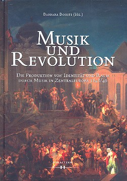 Musik und Revolution die Produktion von Identität und Raum durch Mus  in Zentraleuropa 1848/49  