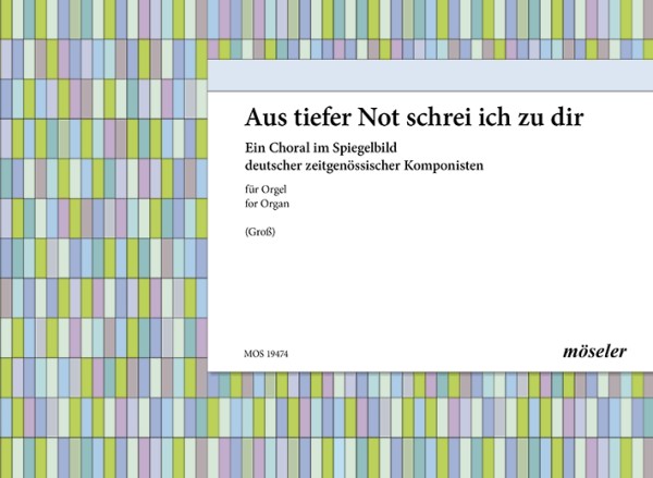 Aus tiefer Not schrei ich zu dir  Ein Choral im Spiegelbild deutscher  zeitgenössischer Komponisten für Orgel
