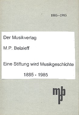 Der Musikverlag M. P. Belaieff&nbsp;&nbsp;Eine Stiftung wird Musikgeschichte 1885-1985&nbsp;&nbsp;