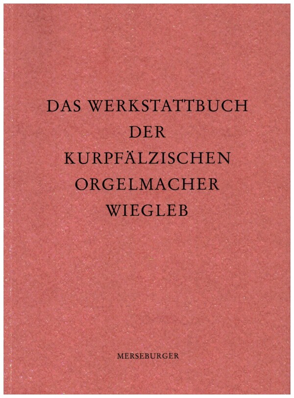 Das Werkstattbuch der kurpfälzischen Orgelmacher Wiegleb&nbsp;&nbsp;&nbsp;&nbsp;