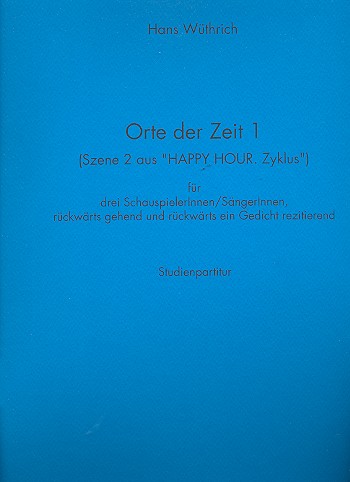 Orte der Zeit 1 (Szene 2 aus Happy Hour.Zyklus)  für 3 SchauspielerInnen/SängerInnen, rückwärts gehend..  Studienpartitur