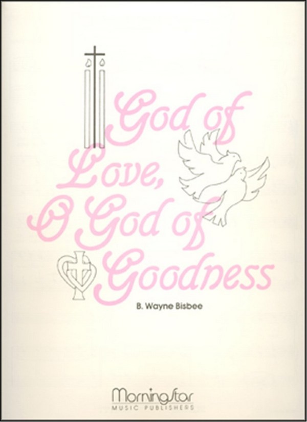 B. Wayne Bisbee&nbsp;&nbsp;God of Love, O God of Goodness&nbsp;&nbsp;Medium Voice-High Voice and Organ