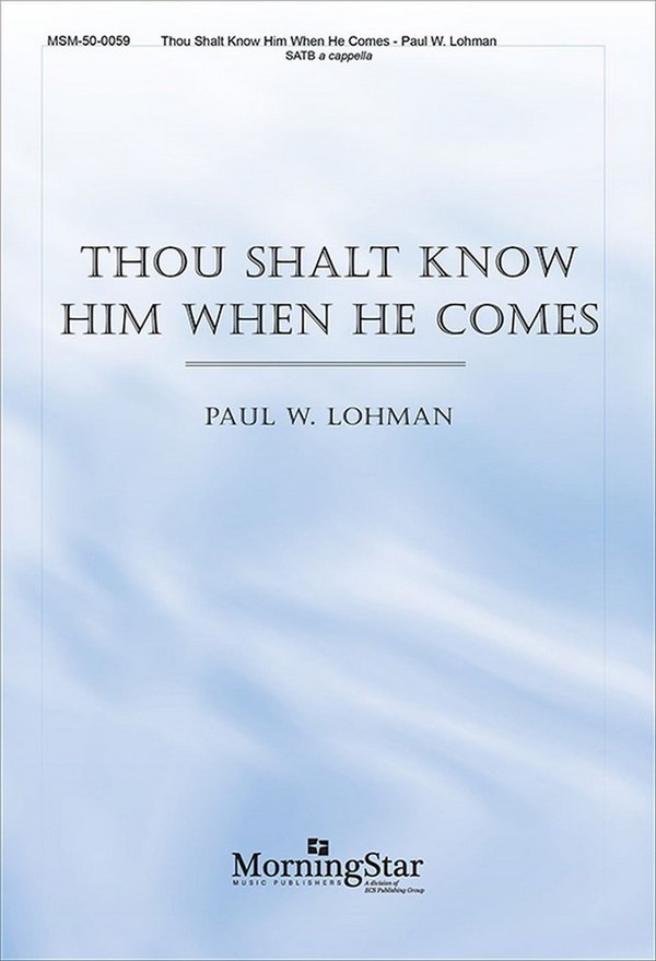 Paul W. Lohman&nbsp;&nbsp;Thou Shalt Know Him When He Comes&nbsp;&nbsp;SATB a Cappella
