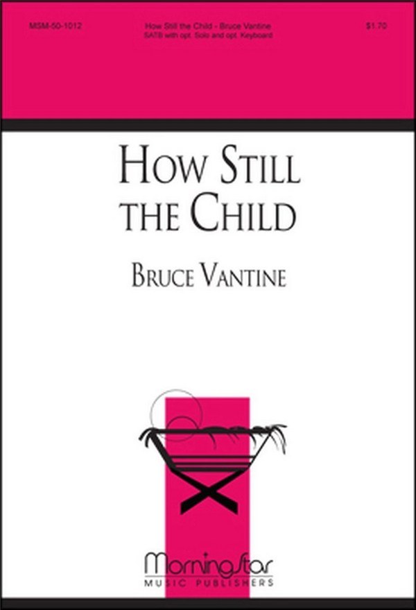 Bruce Vantine&nbsp;&nbsp;How Still the Child&nbsp;&nbsp;SATB, opt. Soprano Solo, Opt. Keyboard