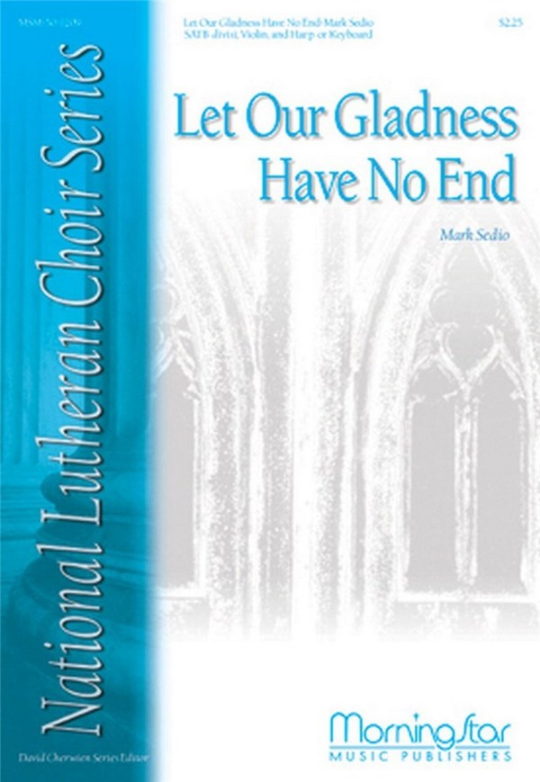 Mark Sedio&nbsp;&nbsp;Let Our Gladness Have No End&nbsp;&nbsp;SATB divisi, Keyboard or Harp, Violin
