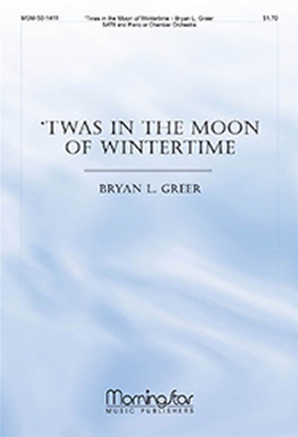 Bryan L. Greer&nbsp;&nbsp;Twas In the Moon of Wintertime&nbsp;&nbsp;SATB, Piano or Chamber Orchestra