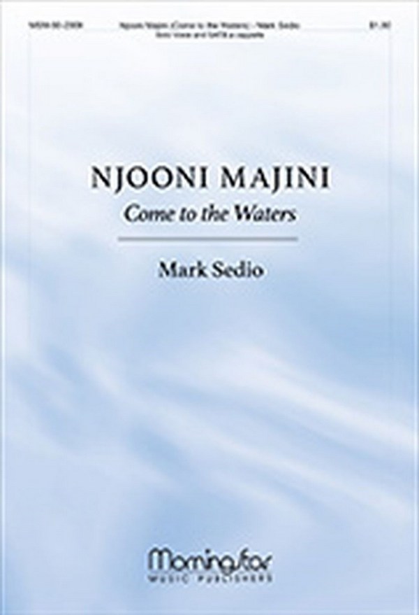 Mark Sedio&nbsp;&nbsp;Njooni majini: Come to the Waters&nbsp;&nbsp;Solo Voice and SATB, a cappella