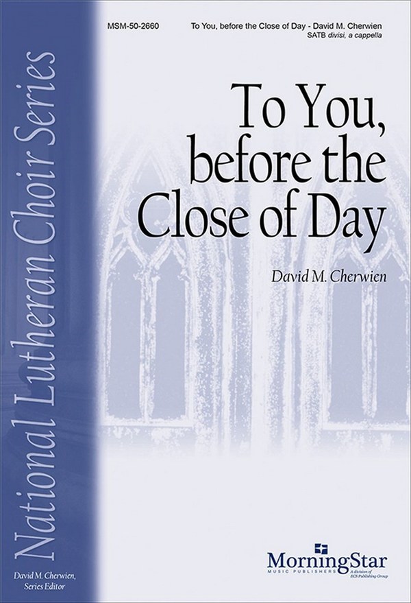 David M. Cherwien&nbsp;&nbsp;To You, before the Close of Day&nbsp;&nbsp;SATB divisi, a cappella