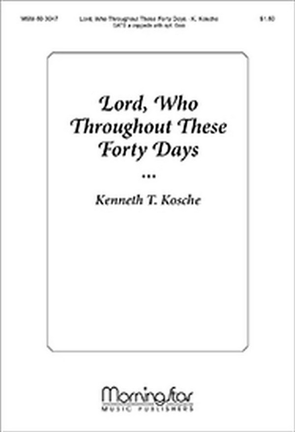 Kenneth T. Kosche&nbsp;&nbsp;Lord, Who Throughout These Forty Days&nbsp;&nbsp;SATB a cappella, opt. Solo