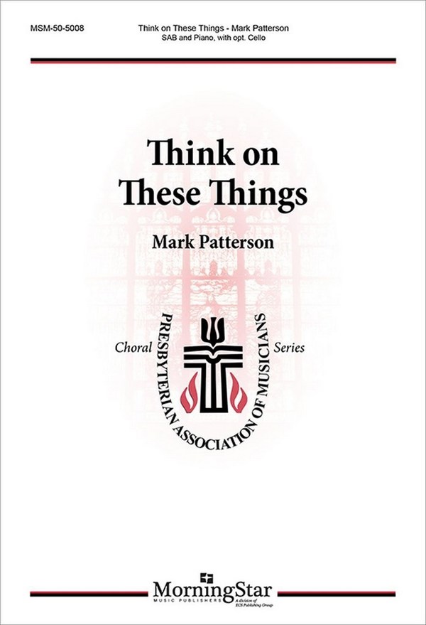 Mark Patterson&nbsp;&nbsp;Think on These Things&nbsp;&nbsp;SAB, Piano, opt. Cello (CHORAL SCORE)