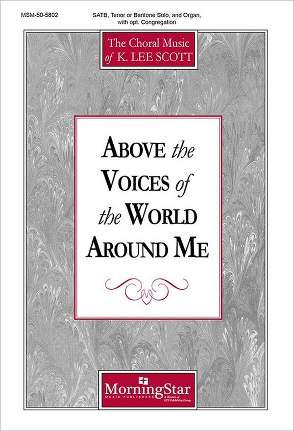 K. Lee Scott&nbsp;&nbsp;Above the Voices of the World Around Me&nbsp;&nbsp;SATB, Tenor or Baritone Solo, opt. Congregation and Organ