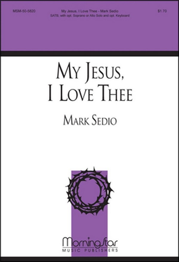 Mark Sedio&nbsp;&nbsp;My Jesus, I Love Thee&nbsp;&nbsp;SATB, opt. Soprano or Alto Solo, Opt. Organ or Piano