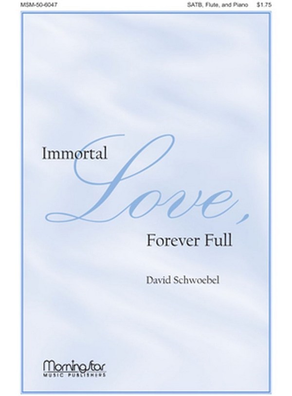 David Schwoebel&nbsp;&nbsp;Immortal Love, Forever Full&nbsp;&nbsp;SATB, Piano, Flute