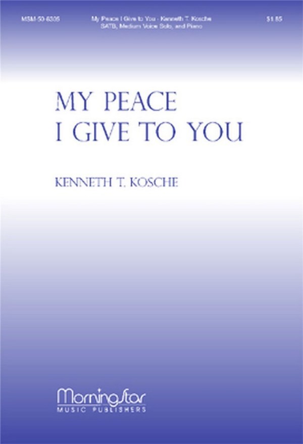 Kenneth T. Kosche&nbsp;&nbsp;My Peace I Give to You&nbsp;&nbsp;SATB, Medium Voice Solo and Piano