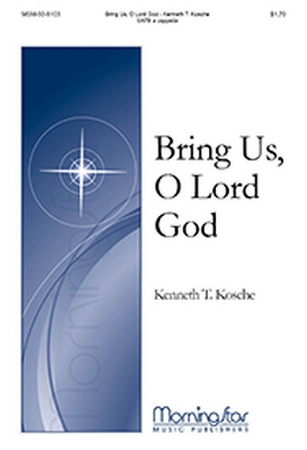 Kenneth T. Kosche&nbsp;&nbsp;Bring Us, O Lord God&nbsp;&nbsp;SATB a Cappella