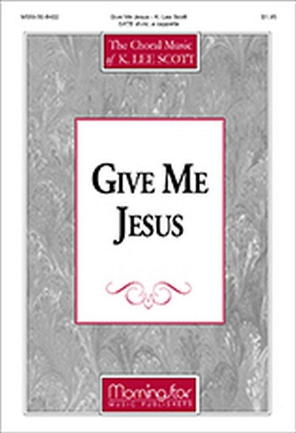K. Lee Scott&nbsp;&nbsp;Give Me Jesus&nbsp;&nbsp;SATB divisi, a cappella