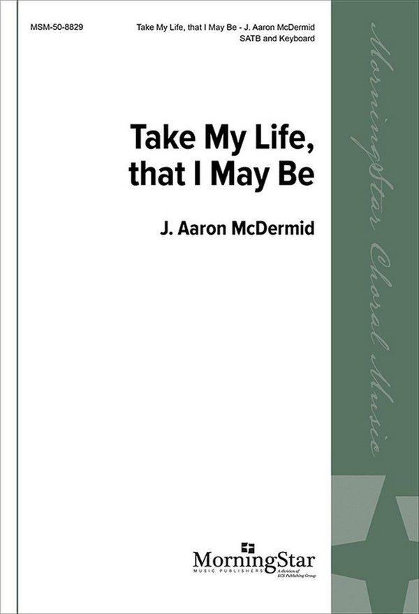 J. Aaron McDermid&nbsp;&nbsp;Take My Life, That I May Be&nbsp;&nbsp;SATB and Keyboard