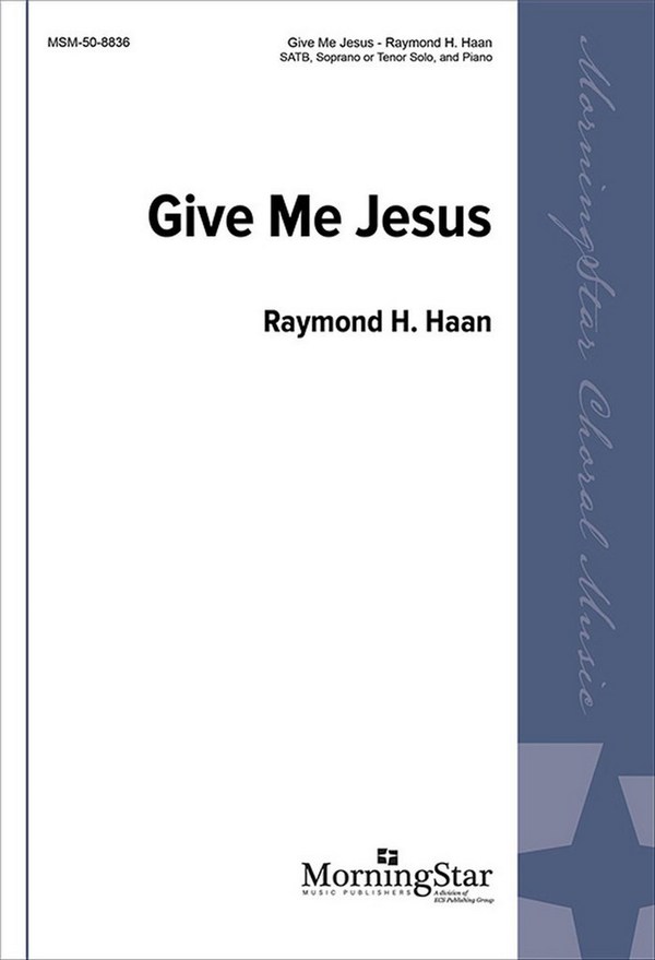 Raymond H. Haan&nbsp;&nbsp;Give Me Jesus&nbsp;&nbsp;SATB, Soprano or Tenor Solo and Piano
