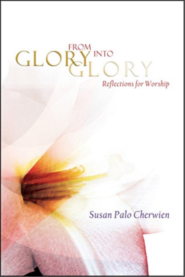 Susan Cherwien&nbsp;&nbsp;From Glory into Glory Reflections for Worship&nbsp;&nbsp;