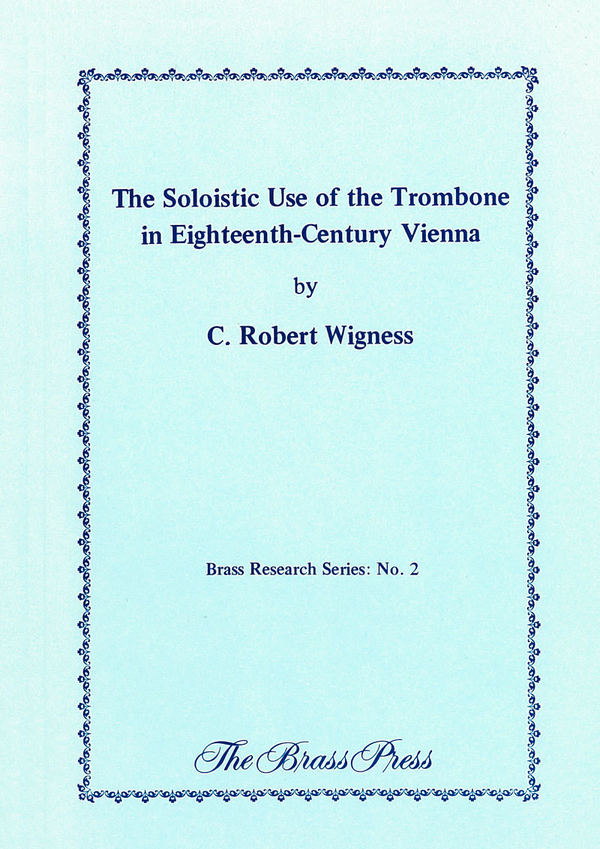 WIGNESS C. Robert, The Soloistic Use of the Trombone in 18th Century Vienna&nbsp;&nbsp;&nbsp;&nbsp;