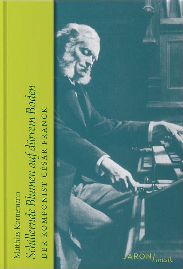Schillernde Blumen auf dürrem Boden&nbsp;&nbsp;Der Komponist César Franck&nbsp;&nbsp;Hardcover